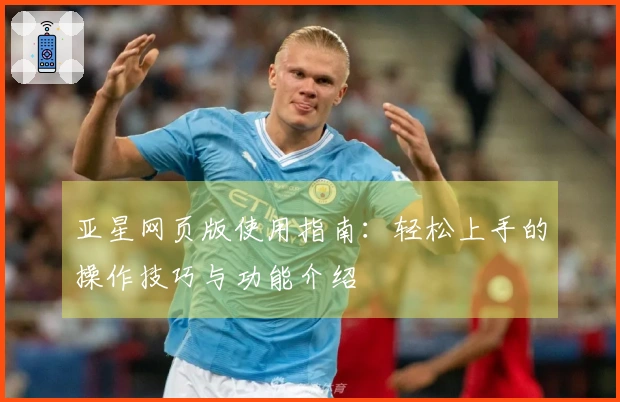亚星网页版使用指南：轻松上手的操作技巧与功能介绍