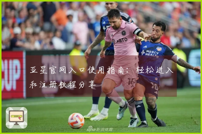 亚星官网入口使用指南：轻松进入和注册教程分享