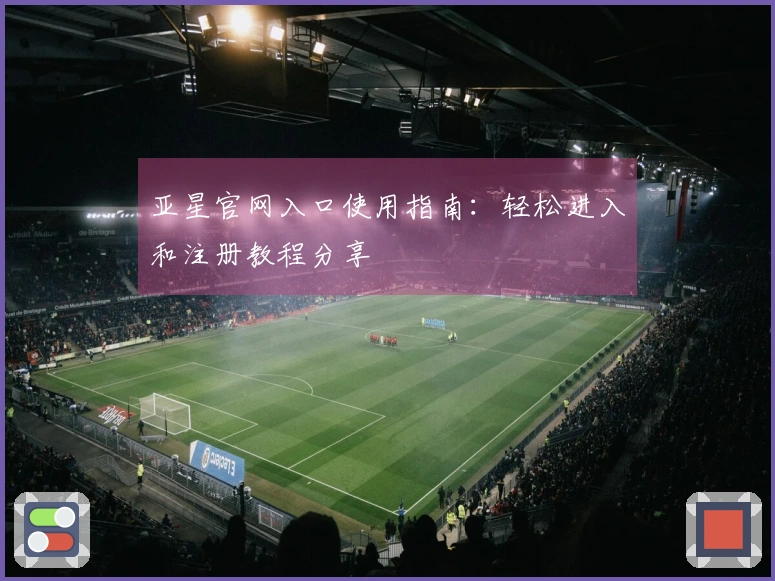 亚星官网入口使用指南：轻松进入和注册教程分享
