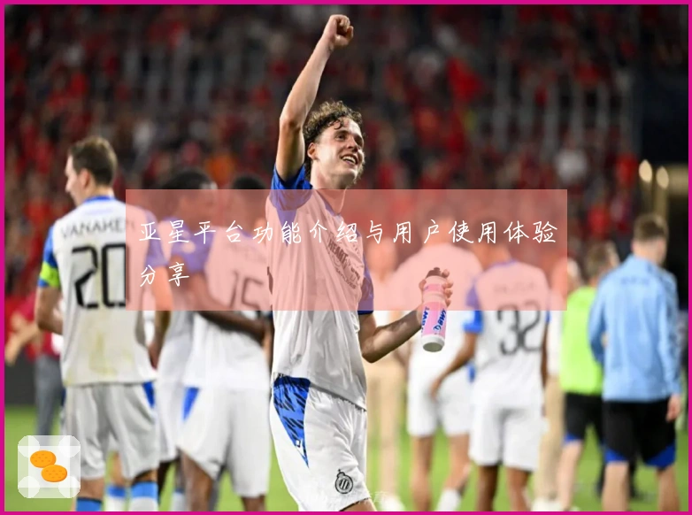 亚星平台功能介绍与用户使用体验分享