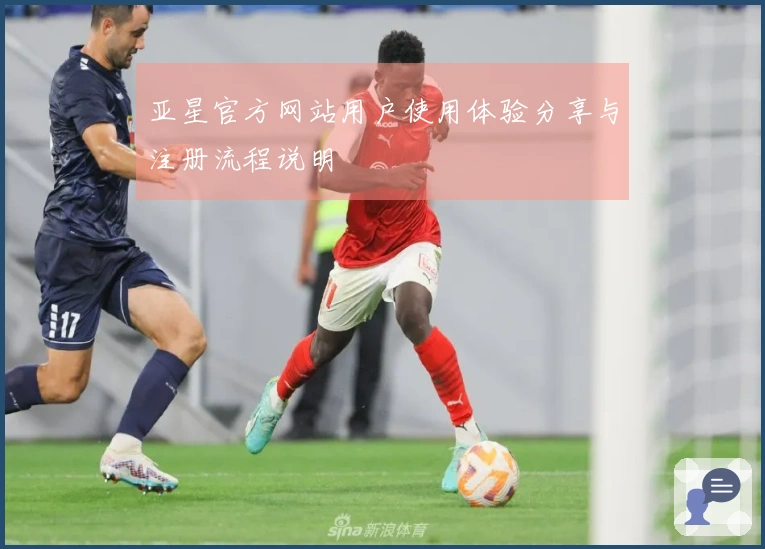 亚星官方网站用户使用体验分享与注册流程说明