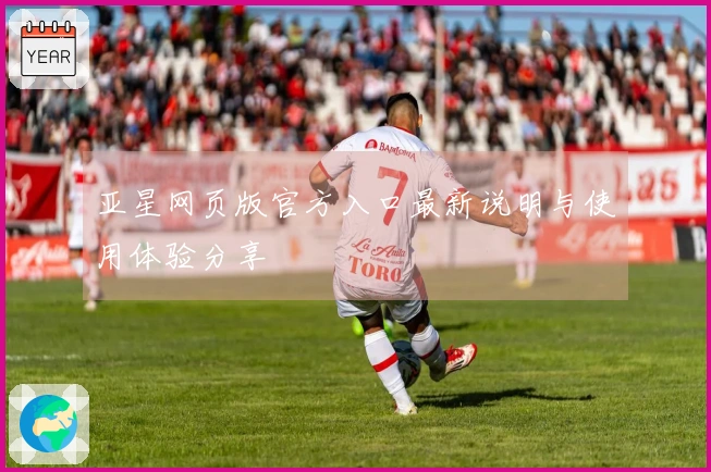 亚星网页版官方入口最新说明与使用体验分享